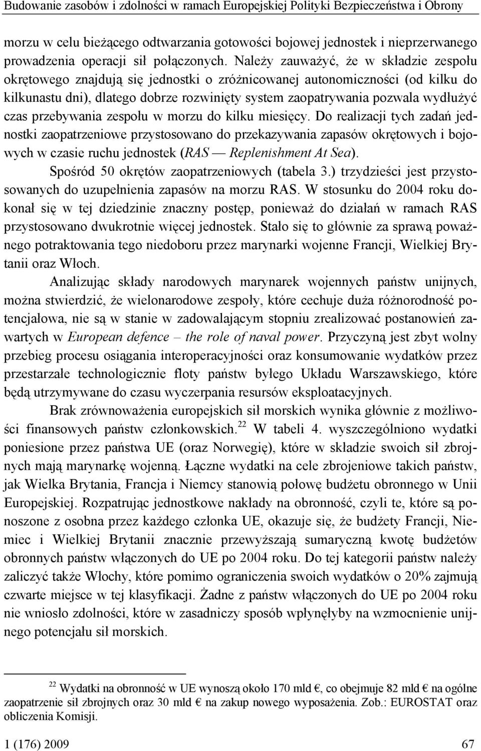 Należy zauważyć, że w składzie zespołu okrętowego znajdują się jednostki o zróżnicowanej autonomiczności (od kilku do kilkunastu dni), dlatego dobrze rozwinięty system zaopatrywania pozwala wydłużyć