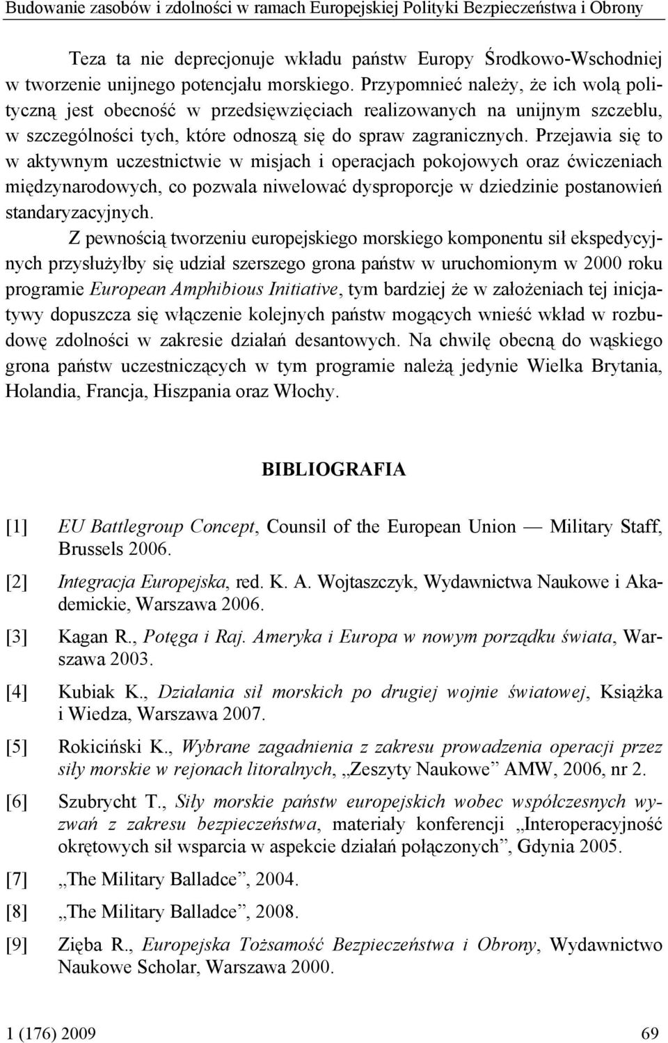 Przejawia się to w aktywnym uczestnictwie w misjach i operacjach pokojowych oraz ćwiczeniach międzynarodowych, co pozwala niwelować dysproporcje w dziedzinie postanowień standaryzacyjnych.