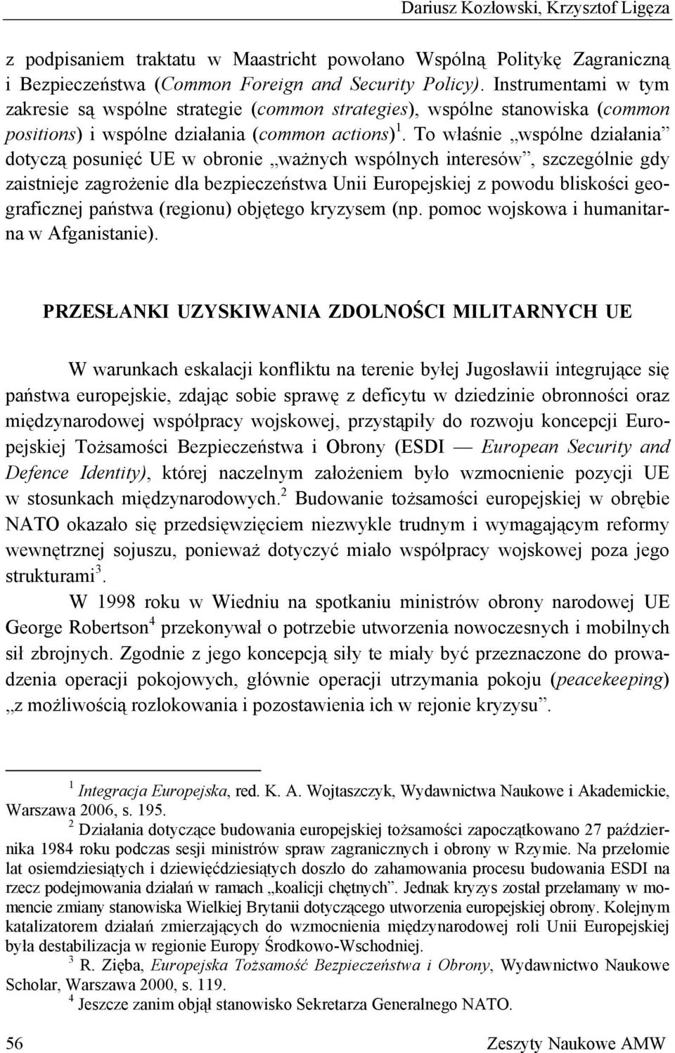 To właśnie wspólne działania dotyczą posunięć UE w obronie ważnych wspólnych interesów, szczególnie gdy zaistnieje zagrożenie dla bezpieczeństwa Unii Europejskiej z powodu bliskości geograficznej