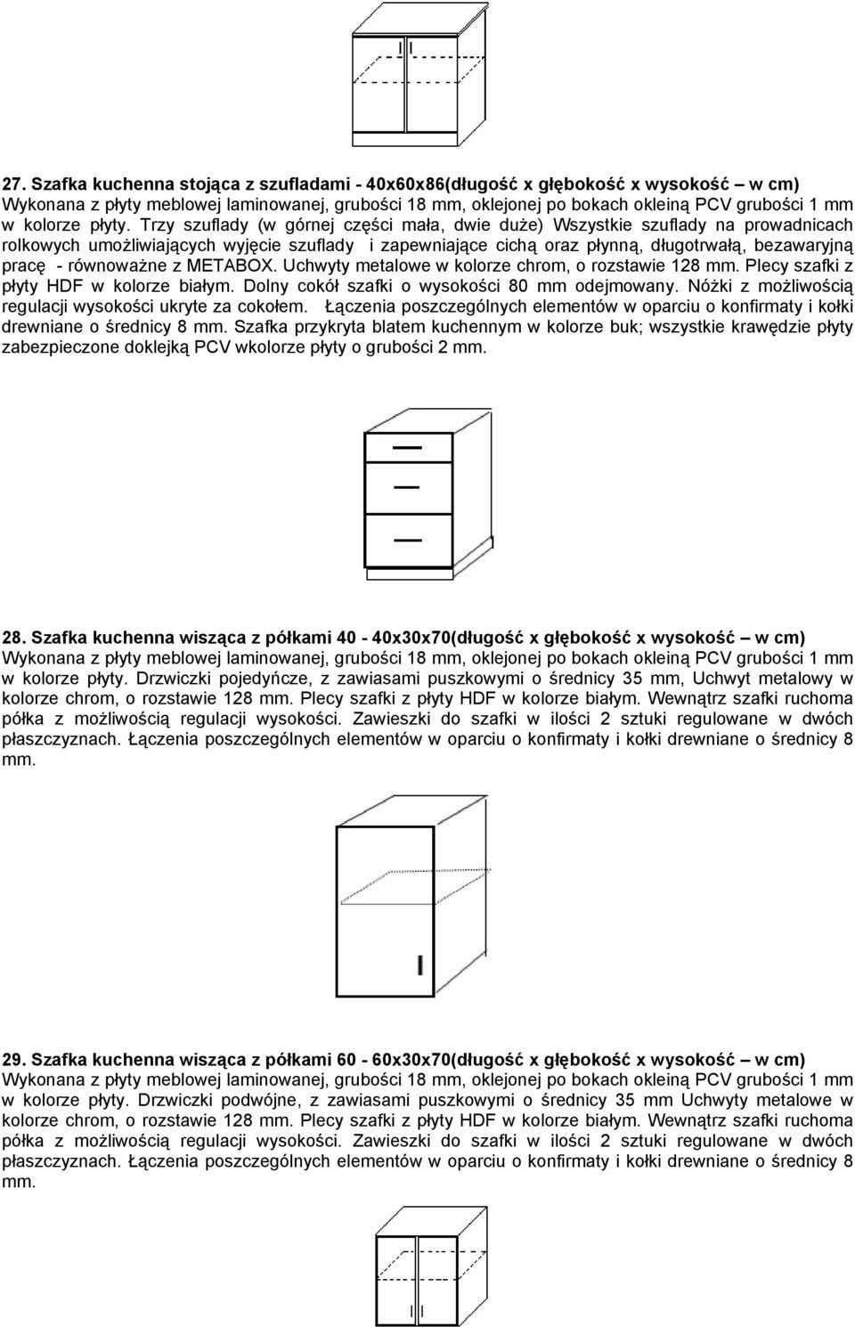 równoważne z METABOX. Uchwyty metalowe w kolorze chrom, o rozstawie 128 mm. Plecy szafki z płyty HDF w kolorze białym. Dolny cokół szafki o wysokości 80 mm odejmowany.