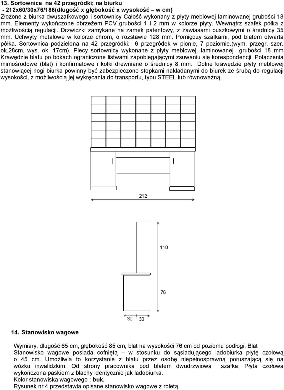 Uchwyty metalowe w kolorze chrom, o rozstawie 128 mm. Pomiędzy szafkami, pod blatem otwarta półka. Sortownica podzielona na 42 przegródki: 6 przegródek w pionie, 7 poziomie.(wym. przegr. szer. ok.