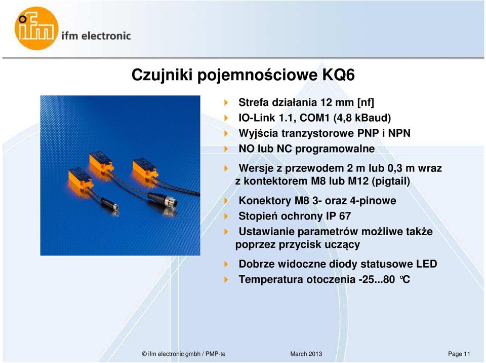 0,3 m wraz z kontektorem M8 lub M12 (pigtail) Konektory M8 3- oraz 4-pinowe Stopień ochrony IP 67