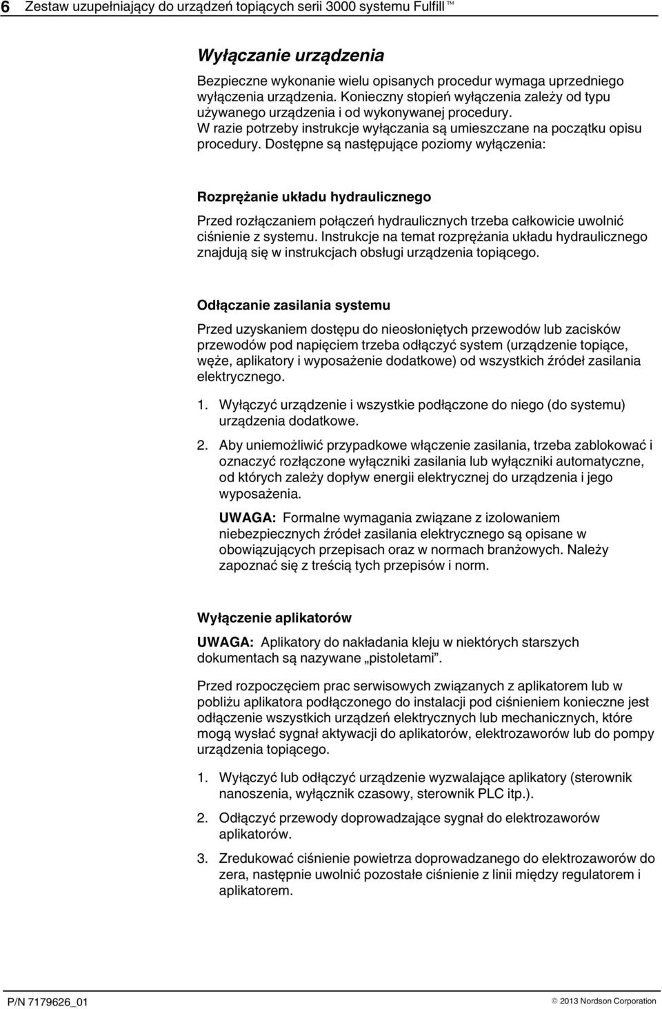 Dostępne są następujące poziomy wyłączenia: Rozprężanie układu hydraulicznego Przed rozłączaniem połączeń hydraulicznych trzeba całkowicie uwolnić ciśnienie z systemu.