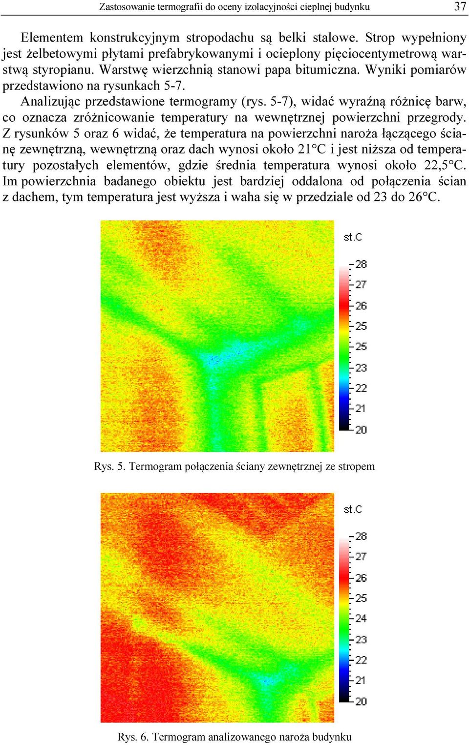 Wyniki pomiarów przedstawiono na rysunkach 5-7. Analizując przedstawione termogramy (rys. 5-7), widać wyraźną różnicę barw, co oznacza zróżnicowanie temperatury na wewnętrznej powierzchni przegrody.