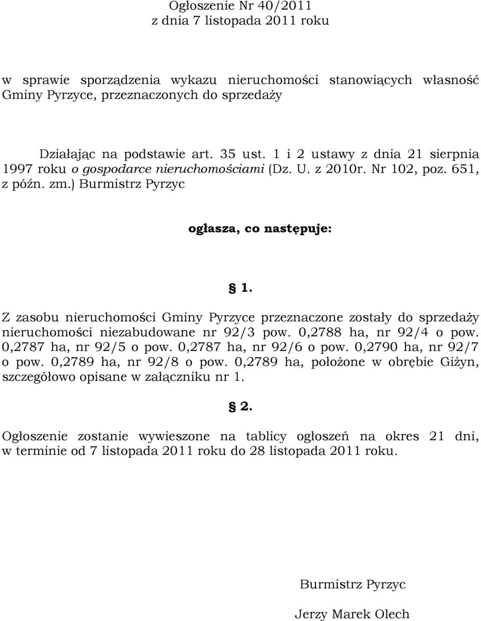 Z zasobu nieruchomości Gminy Pyrzyce przeznaczone zostały do sprzedaży nieruchomości niezabudowane nr 92/3 pow. 0,2788 ha, nr 92/4 o pow. 0,2787 ha, nr 92/5 o pow. 0,2787 ha, nr 92/6 o pow.