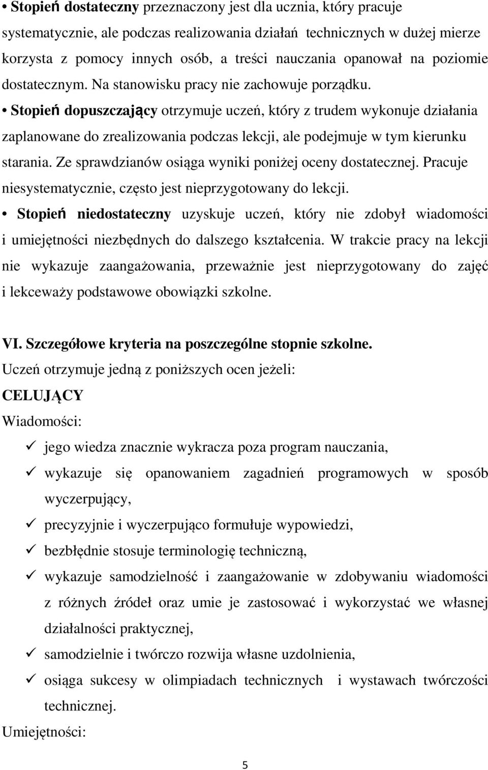 Stopień dopuszczający otrzymuje uczeń, który z trudem wykonuje działania zaplanowane do zrealizowania podczas lekcji, ale podejmuje w tym kierunku starania.