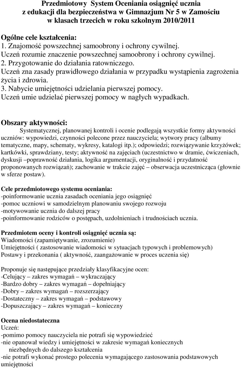 Uczeń zna zasady prawidłowego działania w przypadku wystąpienia zagrożenia życia i zdrowia. 3. Nabycie umiejętności udzielania pierwszej pomocy.