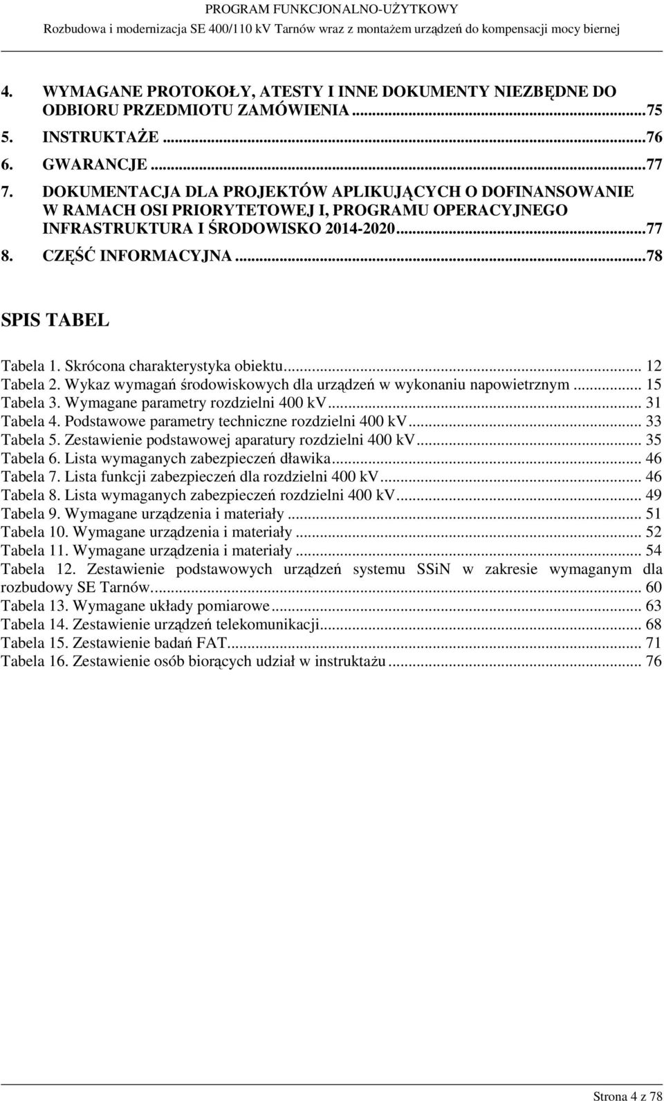 Skrócona charakterystyka obiektu... 12 Tabela 2. Wykaz wymagań środowiskowych dla urządzeń w wykonaniu napowietrznym... 15 Tabela 3. Wymagane parametry rozdzielni 400 kv... 31 Tabela 4.