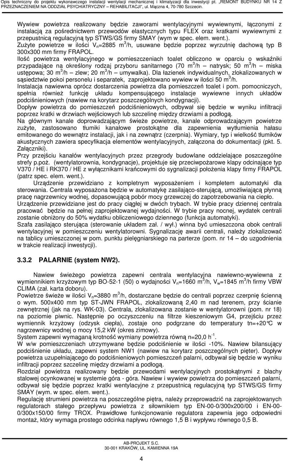Ilość powietrza wentylacyjnego w pomieszczeniach toalet obliczono w oparciu o wskaźniki przypadające na określony rodzaj przyboru sanitarnego (70 m 3 /h natrysk; 50 m 3 /h miska ustępowa; 30 m 3 /h