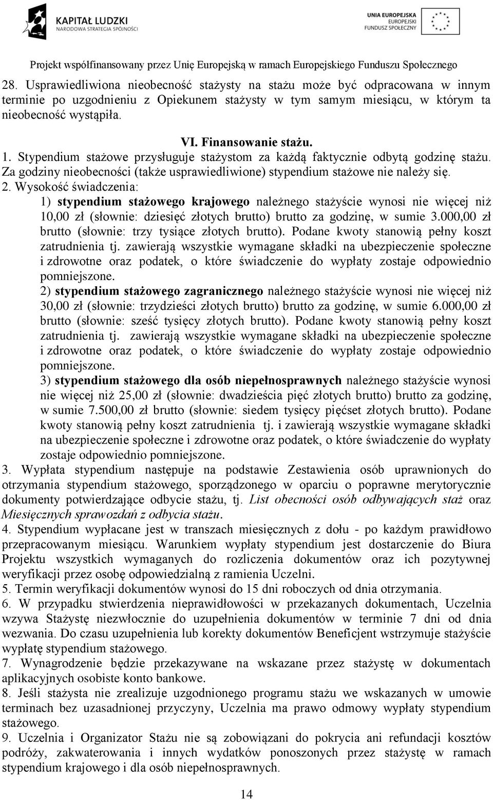 Wysokość świadczenia: 1) stypendium stażowego krajowego należnego stażyście wynosi nie więcej niż 10,00 zł (słownie: dziesięć złotych brutto) brutto za godzinę, w sumie 3.