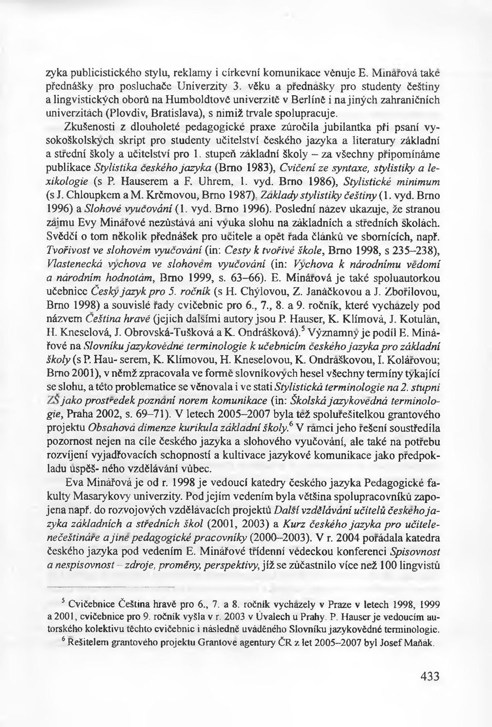 ZkuSenosti z dlouholeté pedagogické praxe züroèila jubilantka pfi psani vysokoskolskych skript pro studenty uiitelstvi ćeskćho jazyka a literatury zàkladni a stredni śkoly a ucitelstvi pro 1.