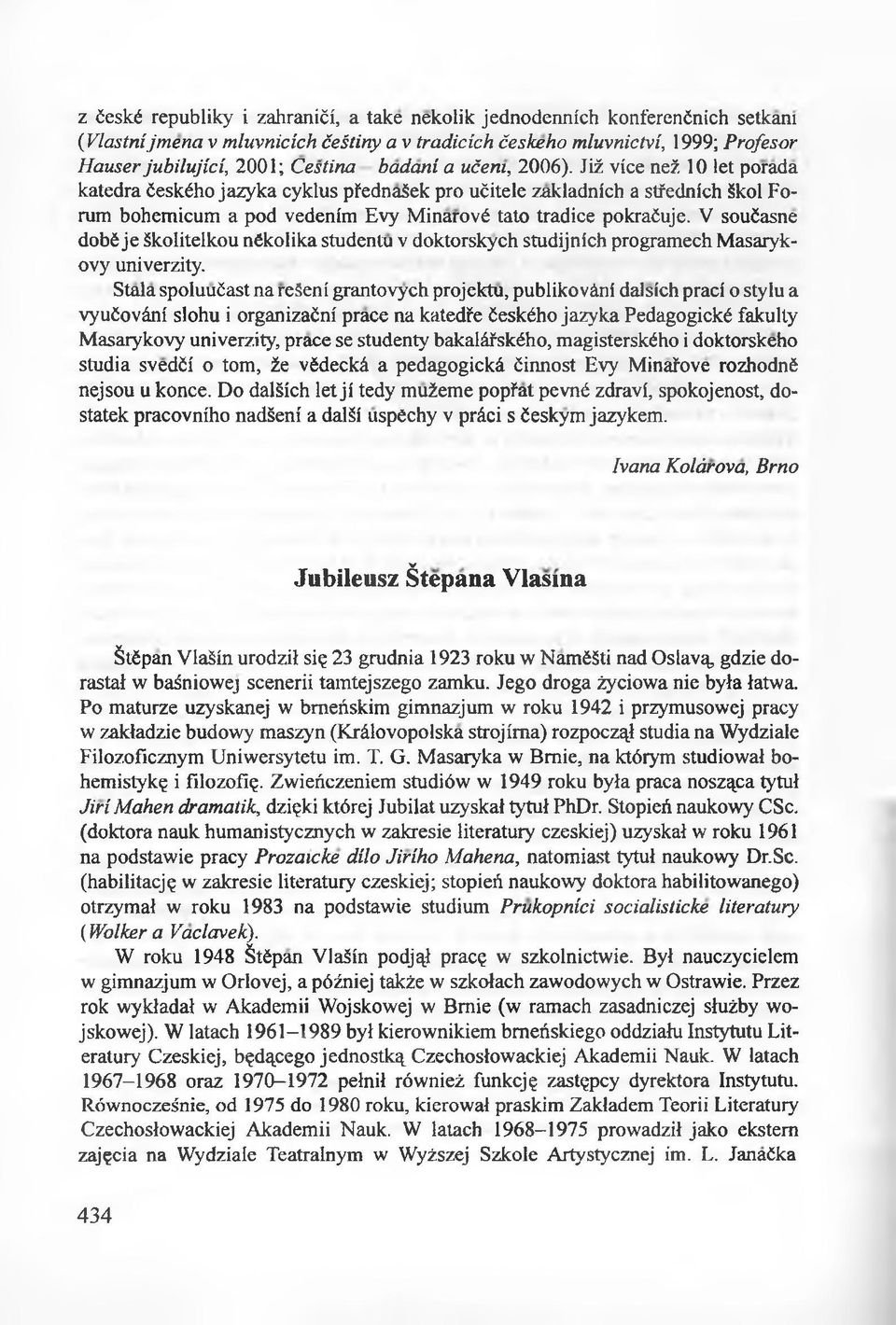 V soućasne dobć je śkolitelkou nćkolika studentu v doktorskych studijnich programech Masarykovy univerzity.