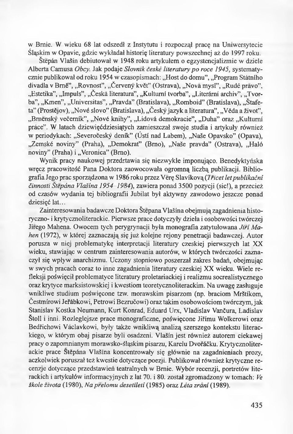 Jak podaje Slovnik ceské literatury po roce 1945, systematycznie publikował od roku 1954 w czasopismach: Host do domu, Program Státniho divadla v Bmé, Rovnost, Cerveny kvét (Ostrava), Nova mysi, Rudé