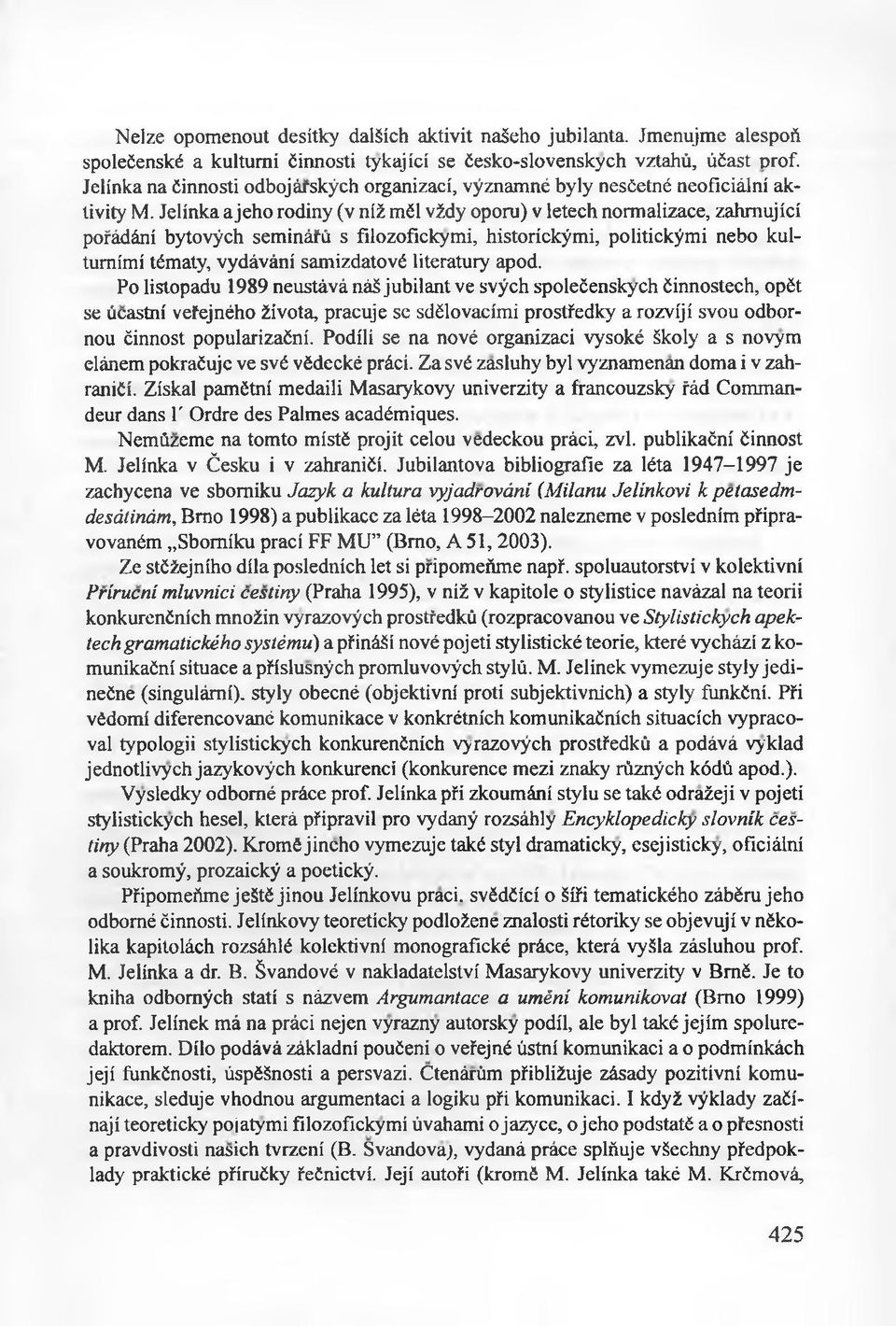 Jelínka ajeho rodiny (v niż mćl vźdy oporu) v letech normalizace, zahmujici pofádání bytovÿch seminâfù s filozofickymi, historickÿmi, politickÿmi nebo kultumímí tématy, vydávání samizdatové