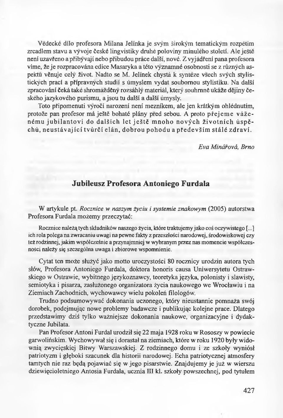 Z vyjádfení pana profesora víme, źe je rozpracována edice Masaryka a této vyznamné osobnosti se z rúznych aspektu vénuje cely źivot. Nadto se M.