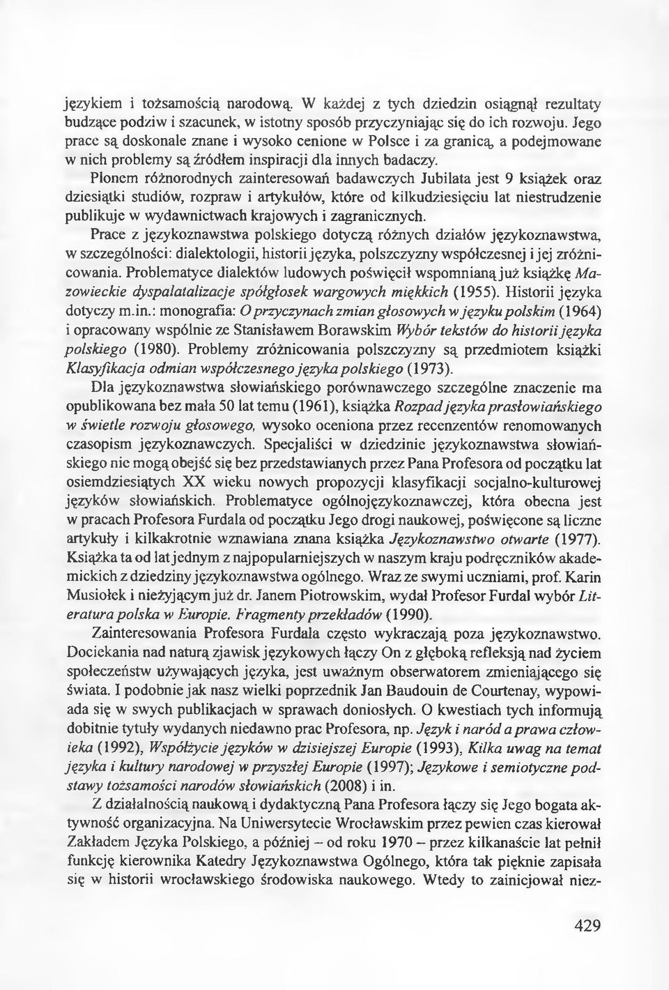 Plonem różnorodnych zainteresowań badawczych Jubilata jest 9 książek oraz dziesiątki studiów, rozpraw i artykułów, które od kilkudziesięciu lat niestrudzenie publikuje w wydawnictwach krajowych i