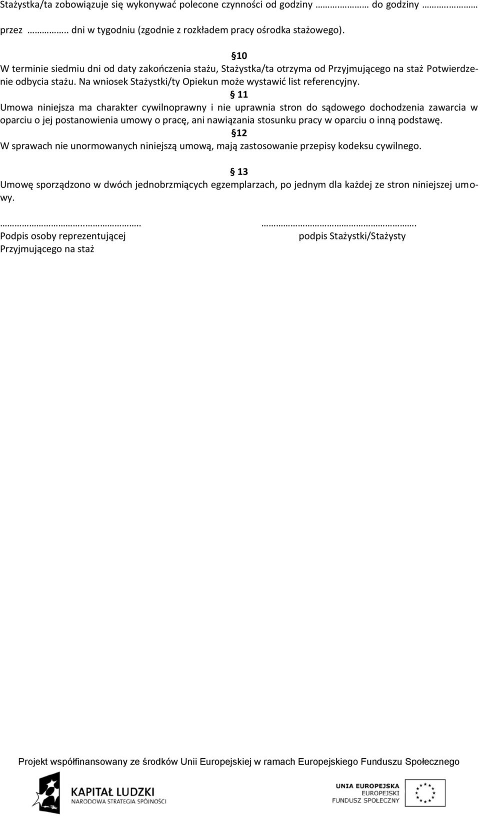11 Umowa niniejsza ma charakter cywilnoprawny i nie uprawnia stron do sądowego dochodzenia zawarcia w oparciu o jej postanowienia umowy o pracę, ani nawiązania stosunku pracy w oparciu o inną