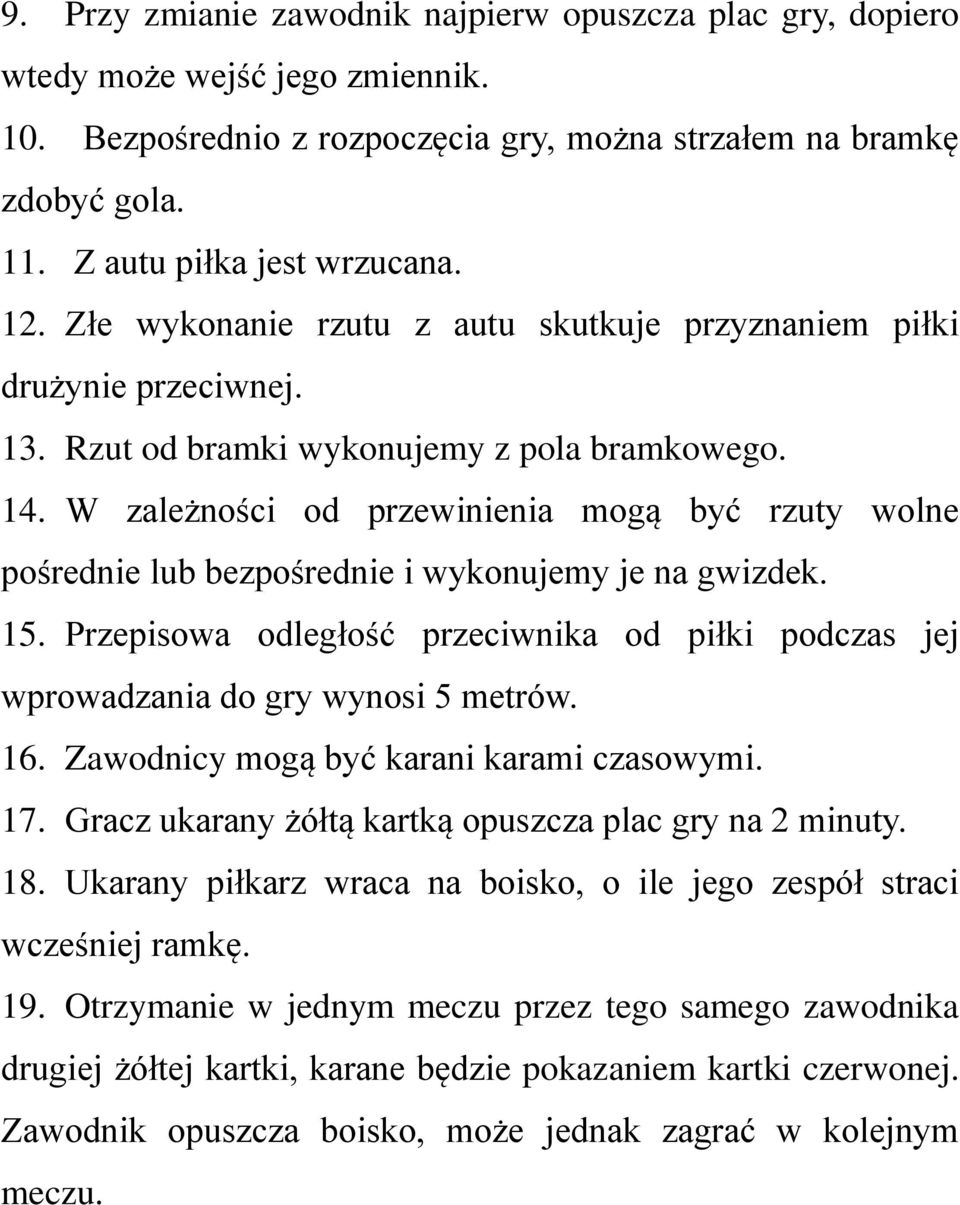 W zależności od przewinienia mogą być rzuty wolne pośrednie lub bezpośrednie i wykonujemy je na gwizdek. 15. Przepisowa odległość przeciwnika od piłki podczas jej wprowadzania do gry wynosi 5 metrów.