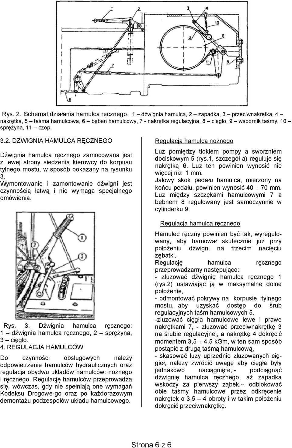 Wymontowanie i zamontowanie dźwigni jest czynnością łatwą i nie wymaga specjalnego omówienia. Rys. 3. Dźwignia hamulca ręcznego: 1 dźwignia hamulca ręcznego, 2 sprężyna, 3 cięgło. 4.