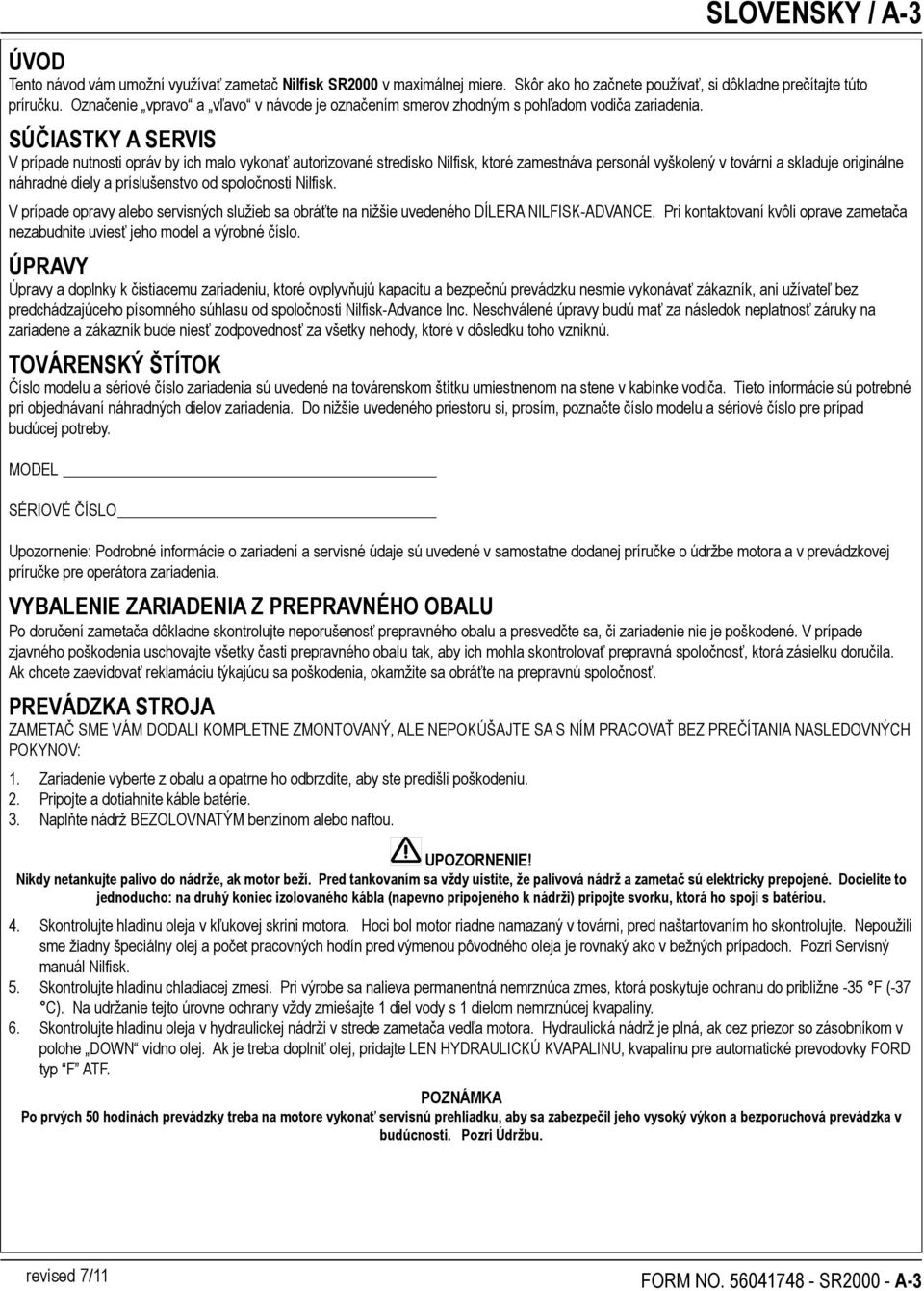 SÚČIASTKY A SERVIS V prípade nutnosti opráv by ich malo vykonať autorizované stredisko Nilfisk, ktoré zamestnáva personál vyškolený v továrni a skladuje originálne náhradné diely a príslušenstvo od