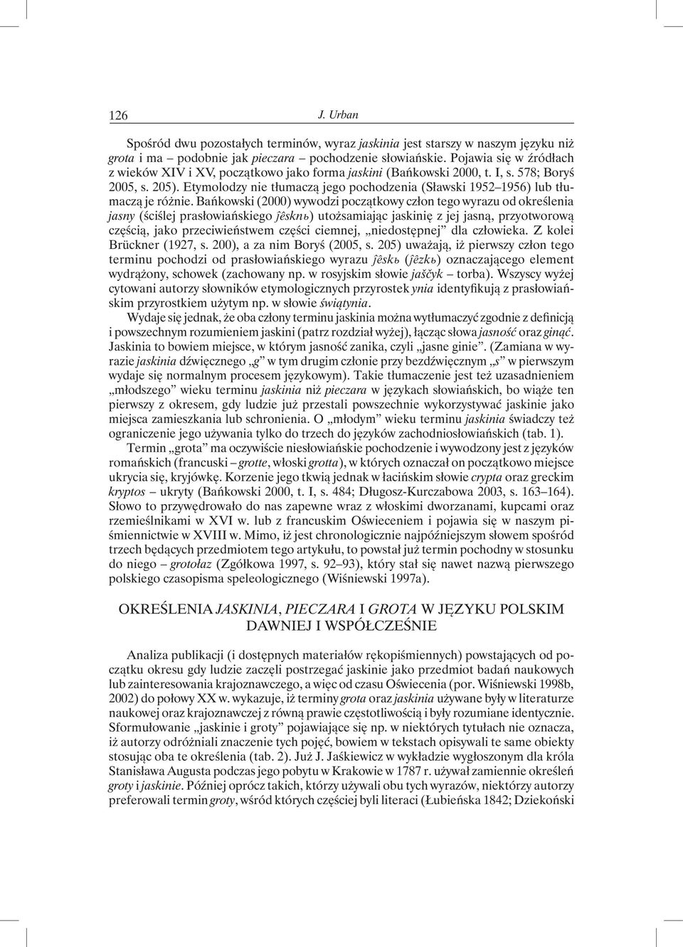 Etymolodzy nie tłumaczą jego pochodzenia (Sławski 1952 1956) lub tłumaczą je różnie.
