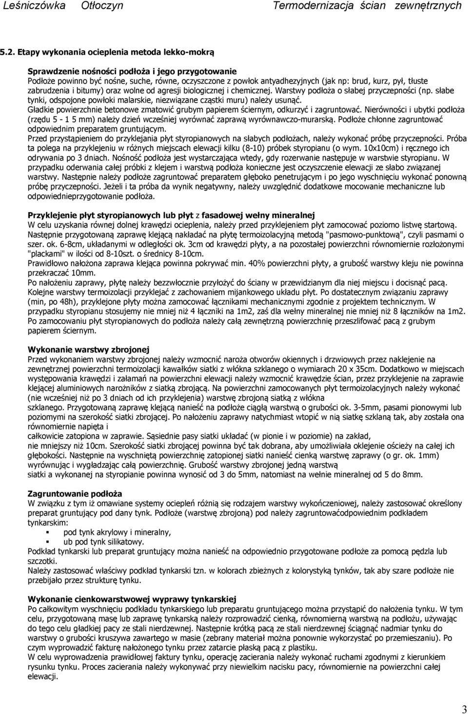 słabe tynki, odspojone powłoki malarskie, niezwiązane cząstki muru) należy usunąć. Gładkie powierzchnie betonowe zmatowić grubym papierem ściernym, odkurzyć i zagruntować.