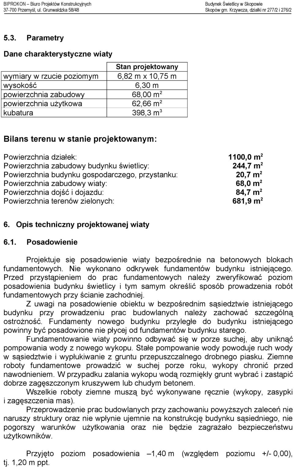 zabudowy wiaty: 68,0 m 2 Powierzchnia dojść i dojazdu: 84,7 m 2 Powierzchnia terenów zielonych: 681,9 m 2 6. Opis techniczny projektowanej wiaty 6.1. Posadowienie Projektuje się posadowienie wiaty bezpośrednie na betonowych blokach fundamentowych.