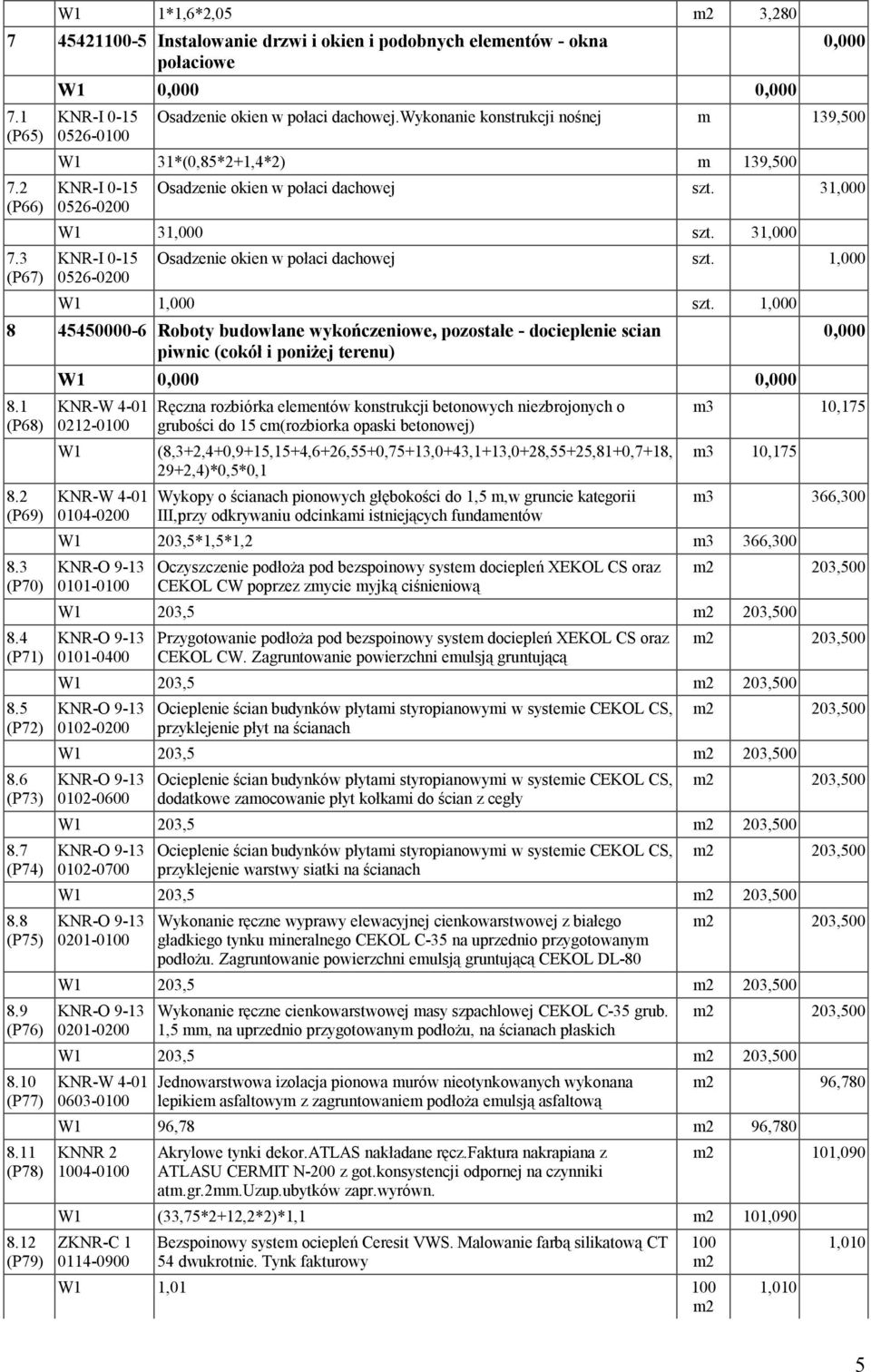 1,000 W1 1,000 szt. 1,000 8 45450000-6 Roboty budowlane wykończeniowe, pozostałe - docieplenie scian piwnic (cokół i poniżej terenu) 8.1 (P68) 8.2 (P69) 8.3 (P70) 8.4 (P71) 8.5 (P72) 8.6 (P73) 8.