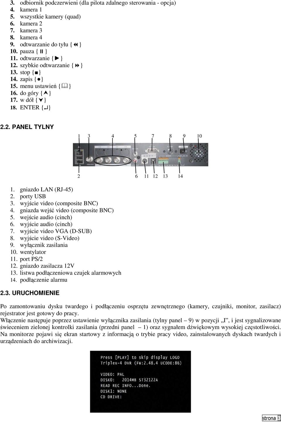 porty USB 3. wyjście video (composite BNC) 4. gniazda wejść video (composite BNC) 5. wejście audio (cinch) 6. wyjście audio (cinch) 7. wyjście video VGA (D-SUB) 8. wyjście video (S-Video) 9.
