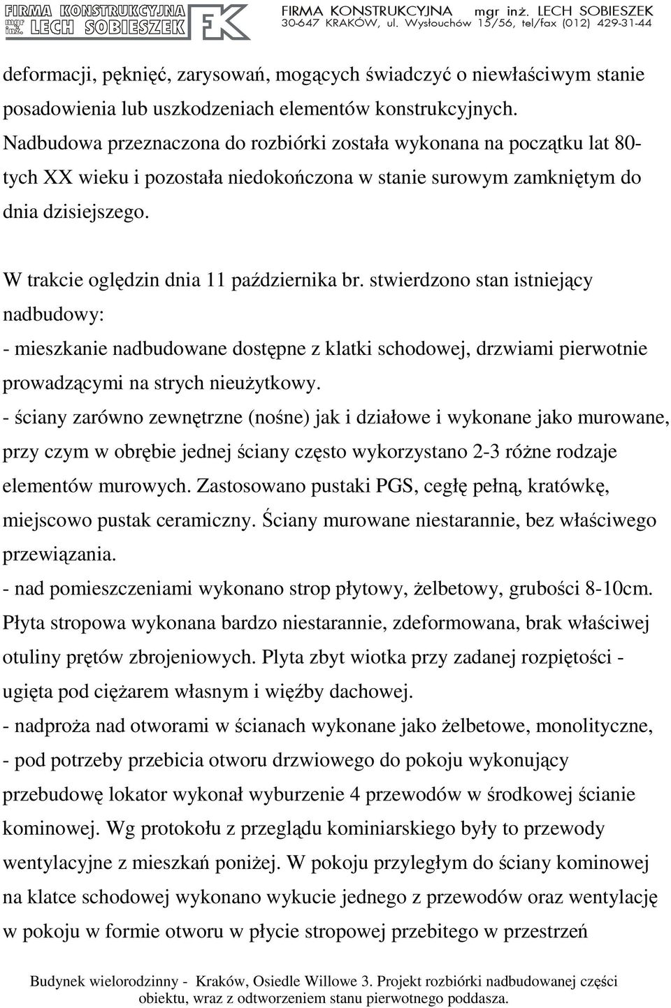 W trakcie oględzin dnia 11 października br. stwierdzono stan istniejący nadbudowy: - mieszkanie nadbudowane dostępne z klatki schodowej, drzwiami pierwotnie prowadzącymi na strych nieuŝytkowy.