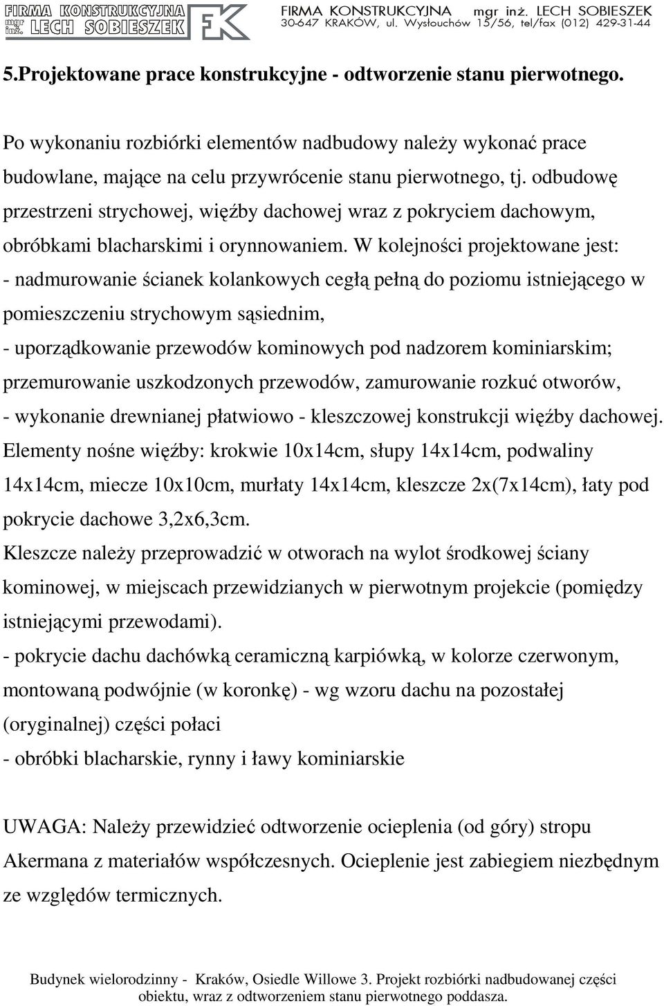 W kolejności projektowane jest: - nadmurowanie ścianek kolankowych cegłą pełną do poziomu istniejącego w pomieszczeniu strychowym sąsiednim, - uporządkowanie przewodów kominowych pod nadzorem