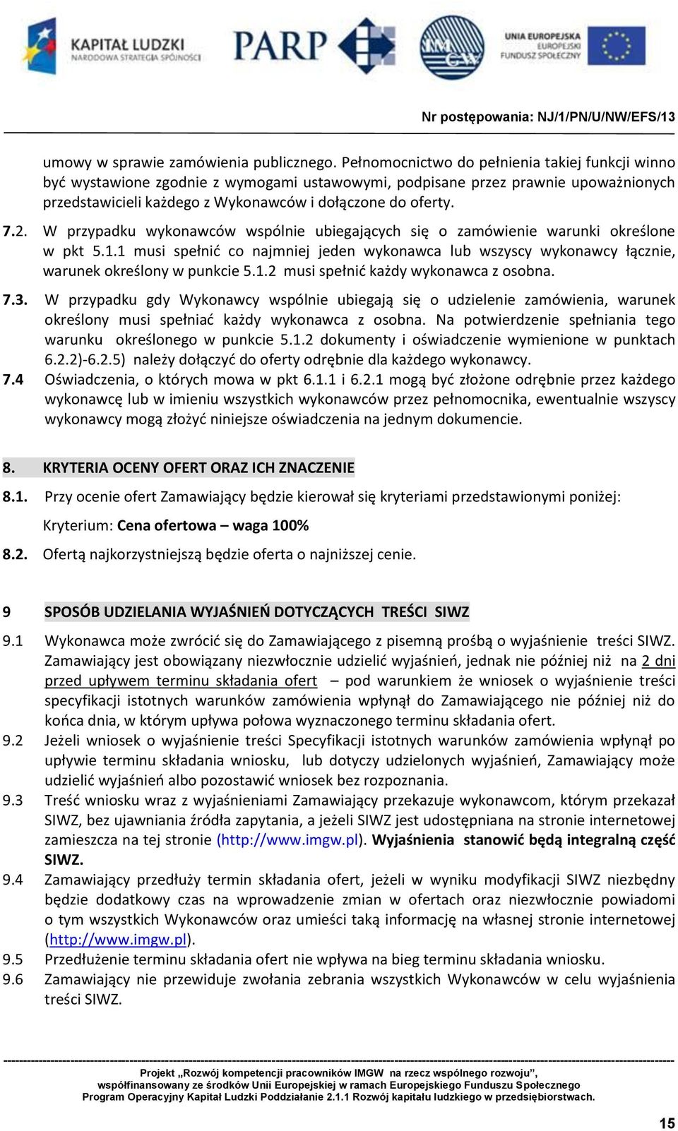 W przypadku wykonawców wspólnie ubiegających się o zamówienie warunki określone w pkt 5.1.1 musi spełnić co najmniej jeden wykonawca lub wszyscy wykonawcy łącznie, warunek określony w punkcie 5.1.2 musi spełnić każdy wykonawca z osobna.