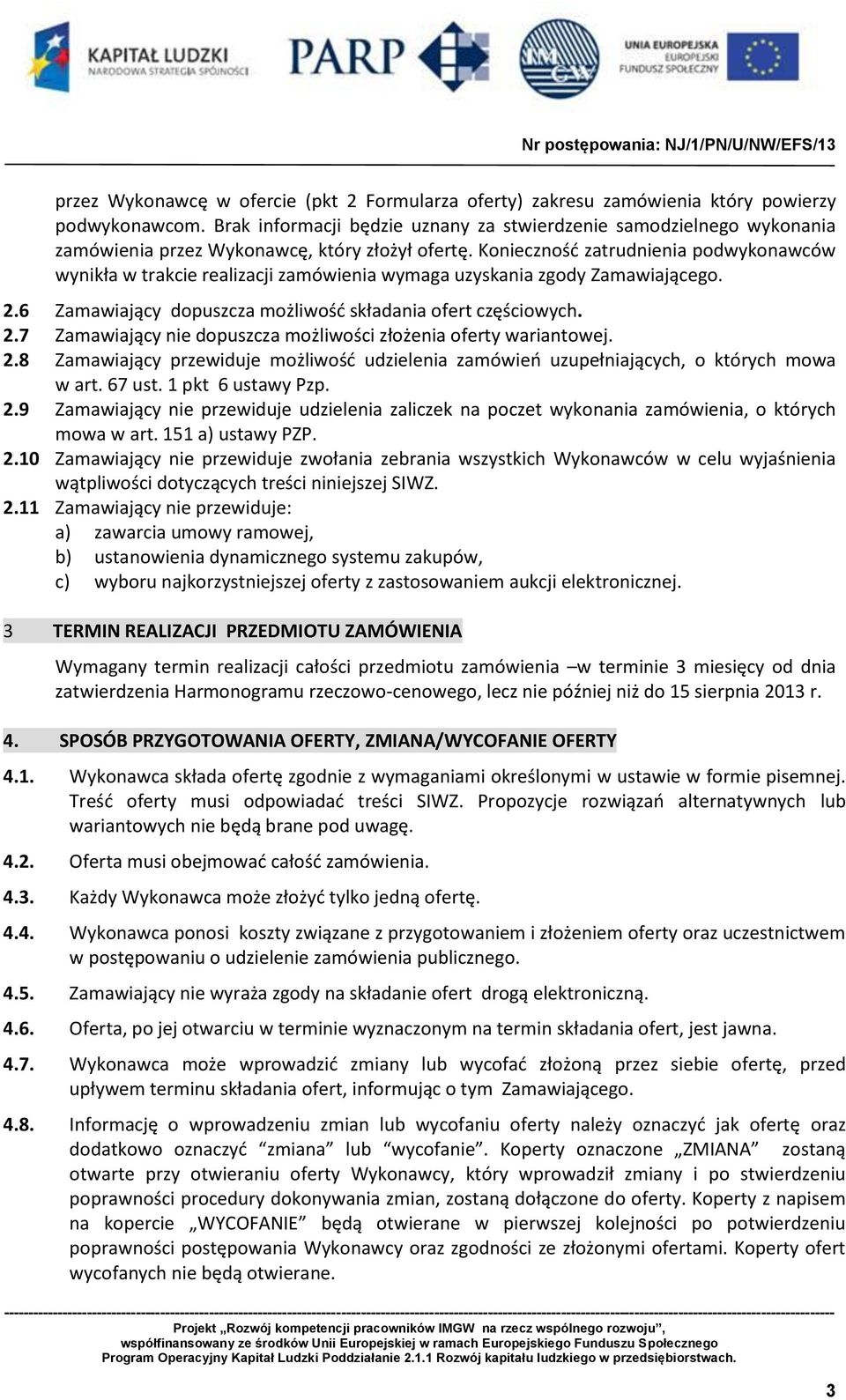 Konieczność zatrudnienia podwykonawców wynikła w trakcie realizacji zamówienia wymaga uzyskania zgody Zamawiającego. 2.6 Zamawiający dopuszcza możliwość składania ofert częściowych. 2.7 Zamawiający nie dopuszcza możliwości złożenia oferty wariantowej.