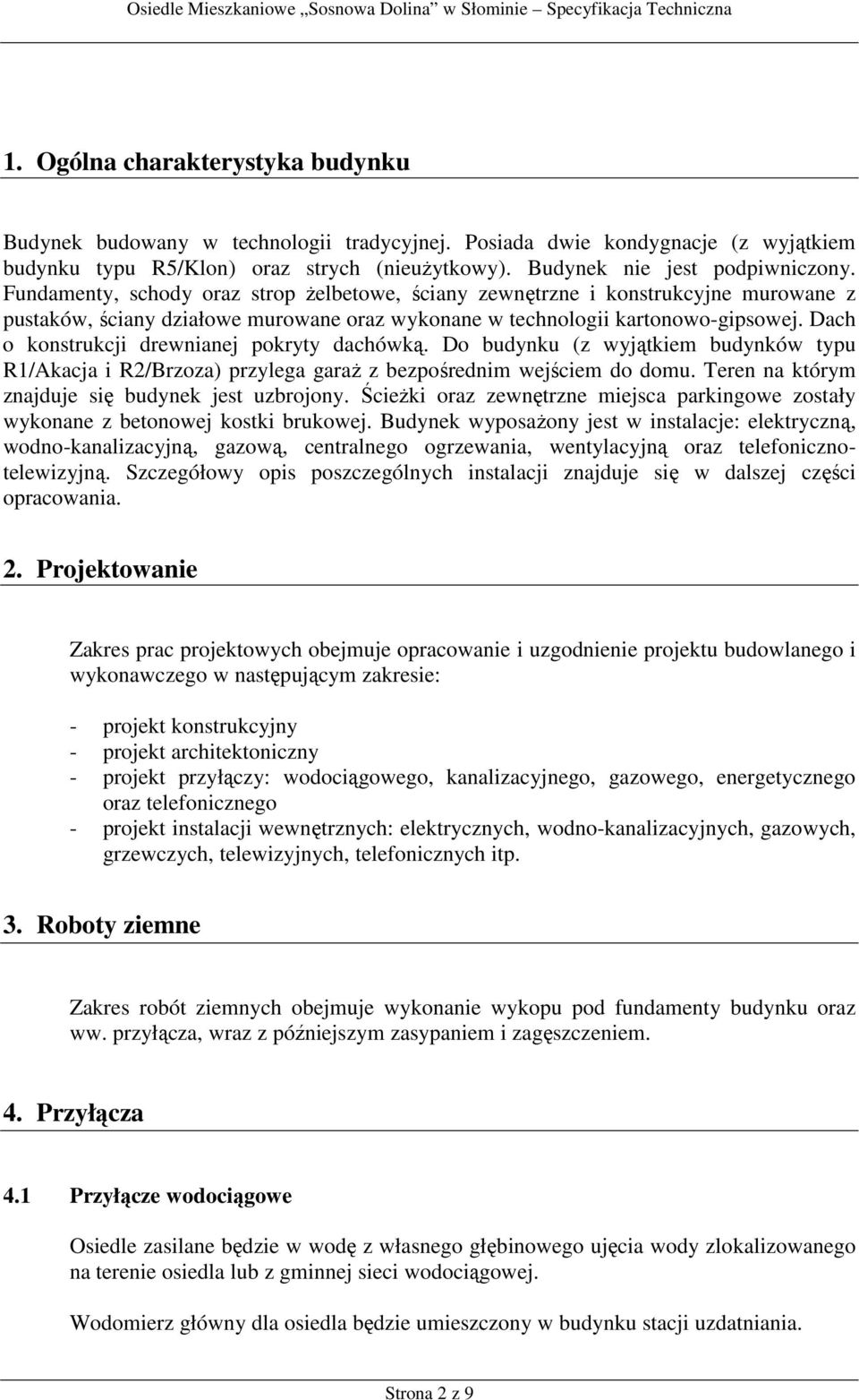 Dach o konstrukcji drewnianej pokryty dachówką. Do budynku (z wyjątkiem budynków typu R1/Akacja i R2/Brzoza) przylega garaż z bezpośrednim wejściem do domu.