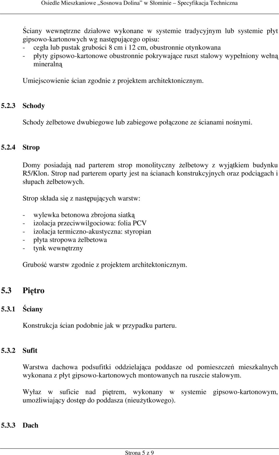 3 Schody Schody żelbetowe dwubiegowe lub zabiegowe połączone ze ścianami nośnymi. 5.2.4 Strop Domy posiadają nad parterem strop monolityczny żelbetowy z wyjątkiem budynku R5/Klon.