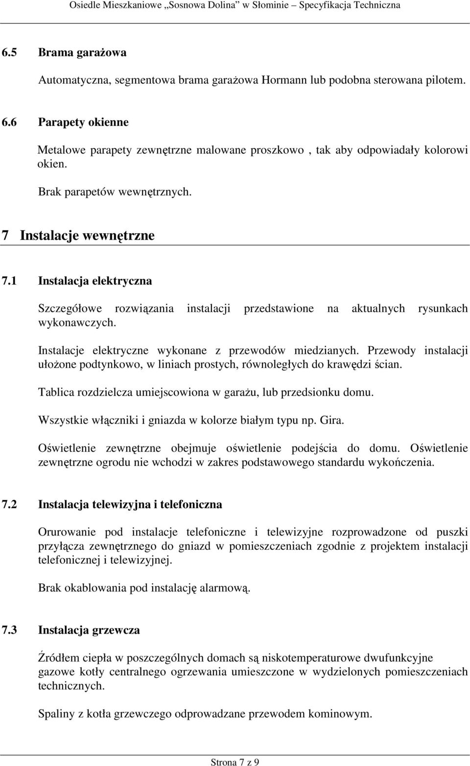 1 Instalacja elektryczna Szczegółowe rozwiązania instalacji przedstawione na aktualnych rysunkach wykonawczych. Instalacje elektryczne wykonane z przewodów miedzianych.
