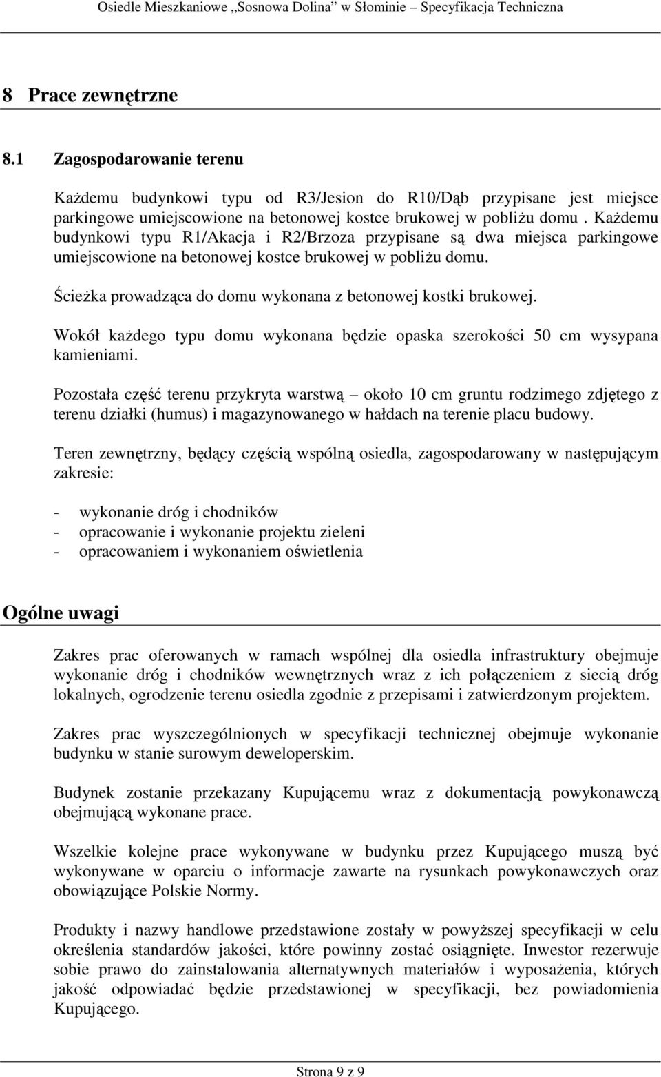 Ścieżka prowadząca do domu wykonana z betonowej kostki brukowej. Wokół każdego typu domu wykonana będzie opaska szerokości 50 cm wysypana kamieniami.