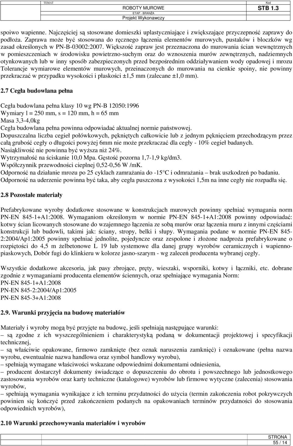 Większość zapraw jest przeznaczona do murowania ścian wewnętrznych w pomieszczeniach w środowisku powietrzno-suchym oraz do wznoszenia murów zewnętrznych, nadziemnych otynkowanych lub w inny sposób