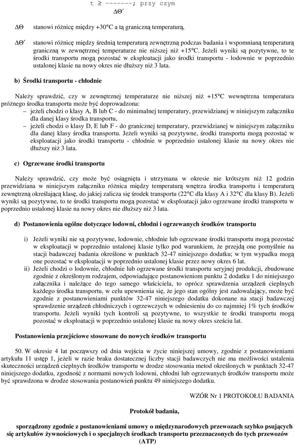 b) rodki transportu - chłodnie Naley sprawdzi, czy w zewntrznej temperaturze nie niszej ni +15 C wewntrzna temperatura prónego rodka transportu moe by doprowadzona: jeeli chodzi o klasy A, B lub C -