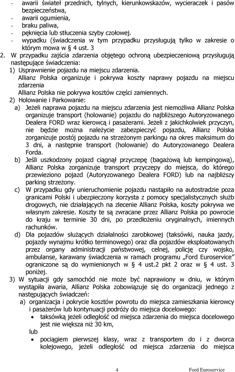 W przypadku zajścia zdarzenia objętego ochroną ubezpieczeniową przysługują następujące świadczenia: 1) Usprawnienie pojazdu na miejscu zdarzenia.