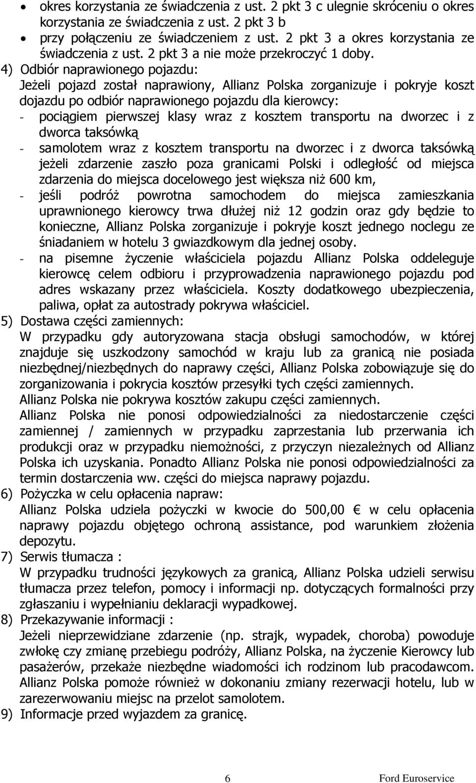 4) Odbiór naprawionego pojazdu: Jeżeli pojazd został naprawiony, Allianz Polska zorganizuje i pokryje koszt dojazdu po odbiór naprawionego pojazdu dla kierowcy: - pociągiem pierwszej klasy wraz z