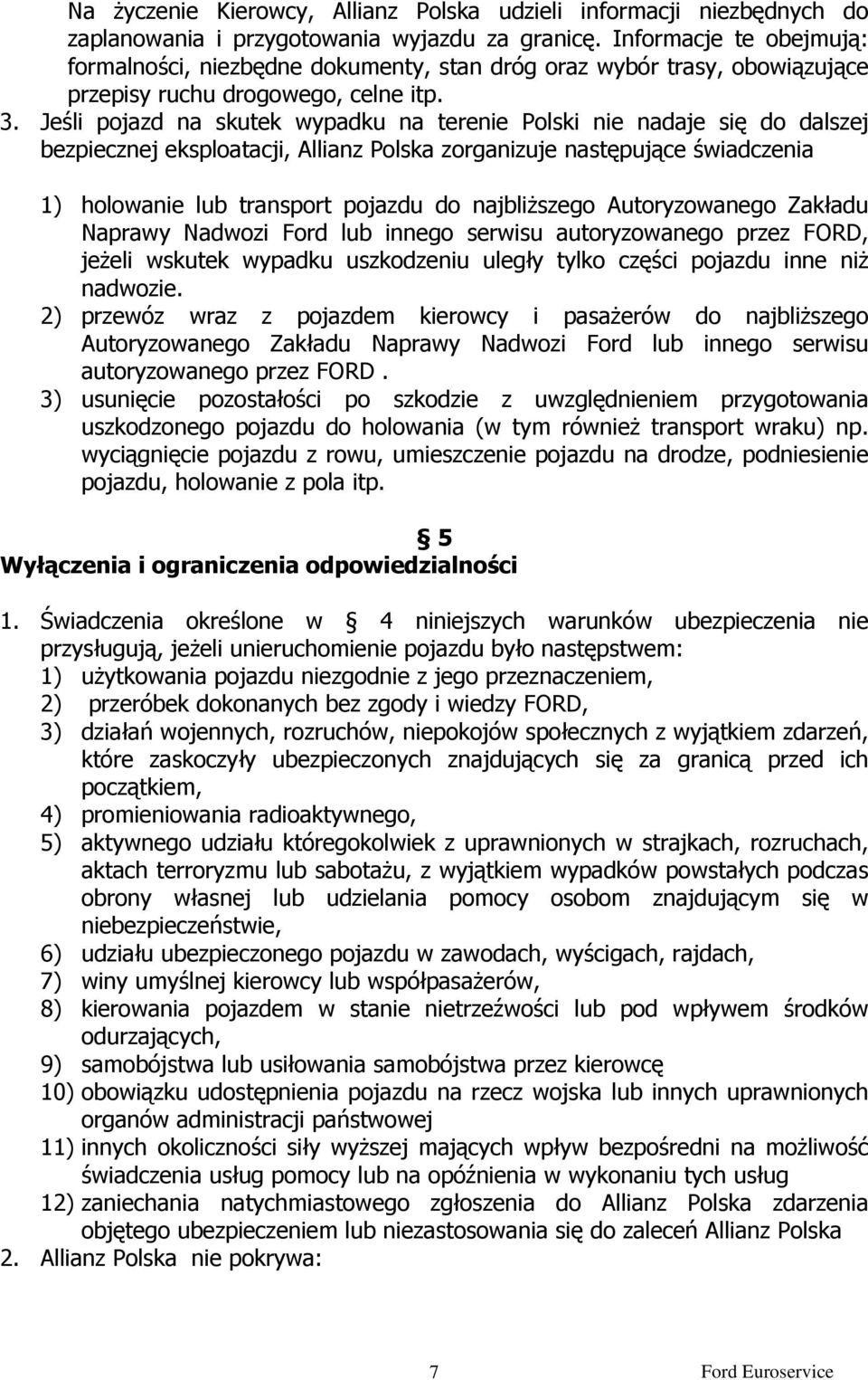 Jeśli pojazd na skutek wypadku na terenie Polski nie nadaje się do dalszej bezpiecznej eksploatacji, Allianz Polska zorganizuje następujące świadczenia 1) holowanie lub transport pojazdu do