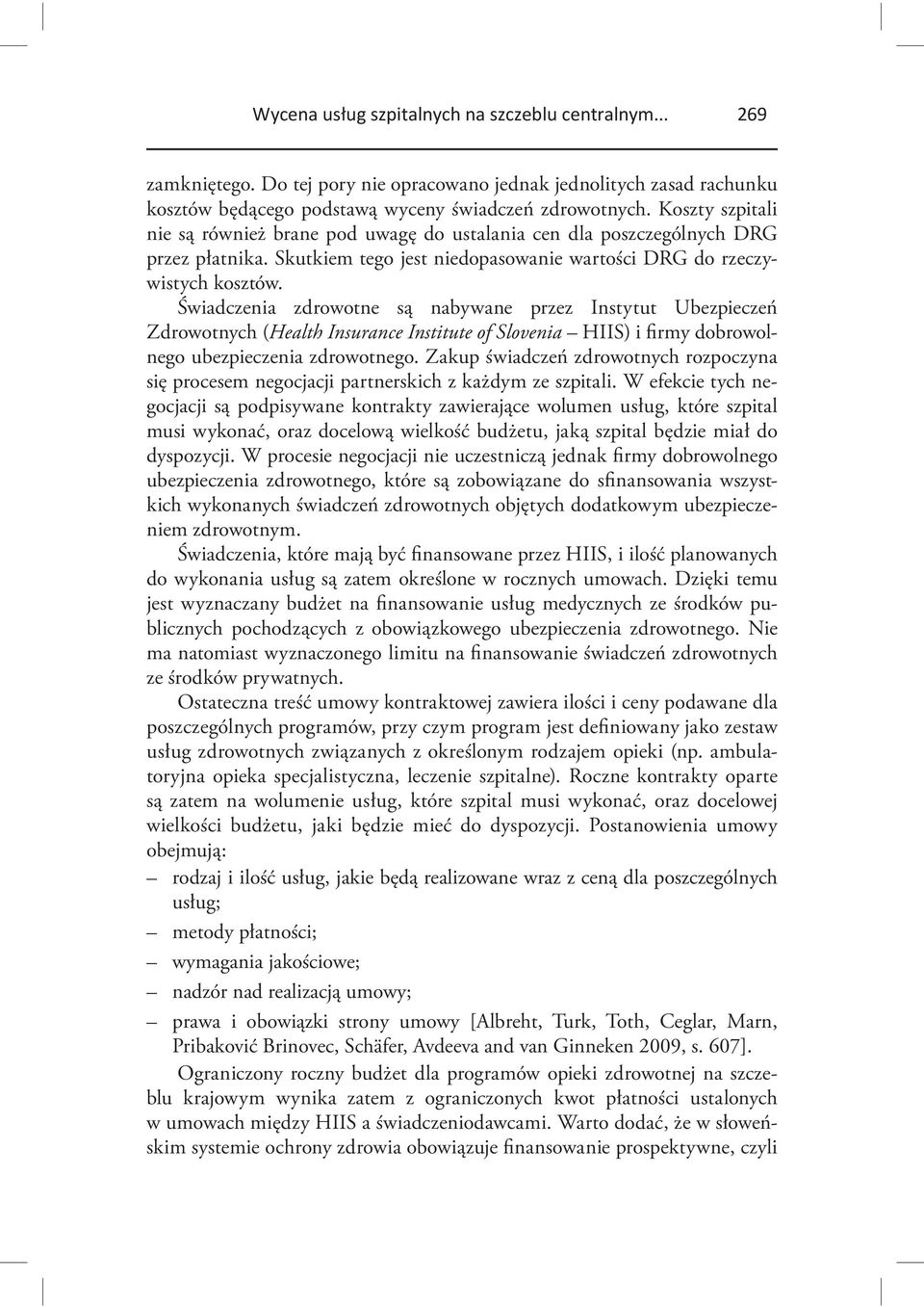 Świadczenia zdrowotne są nabywane przez Instytut Ubezpieczeń Zdrowotnych (Health Insurance Institute of Slovenia HIIS) i firmy dobrowolnego ubezpieczenia zdrowotnego.