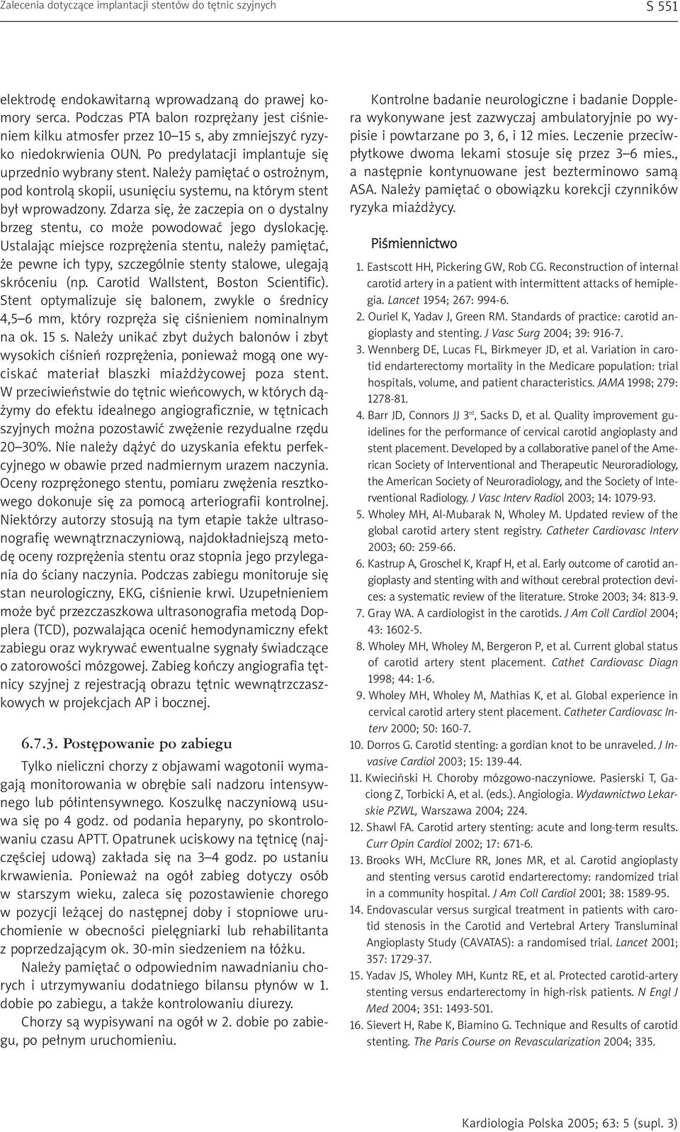 Nale y pamiêtaæ o ostro nym, pod kontrol¹ skopii, usuniêciu systemu, na którym stent by³ wprowadzony. Zdarza siê, e zaczepia on o dystalny brzeg stentu, co mo e powodowaæ jego dyslokacjê.