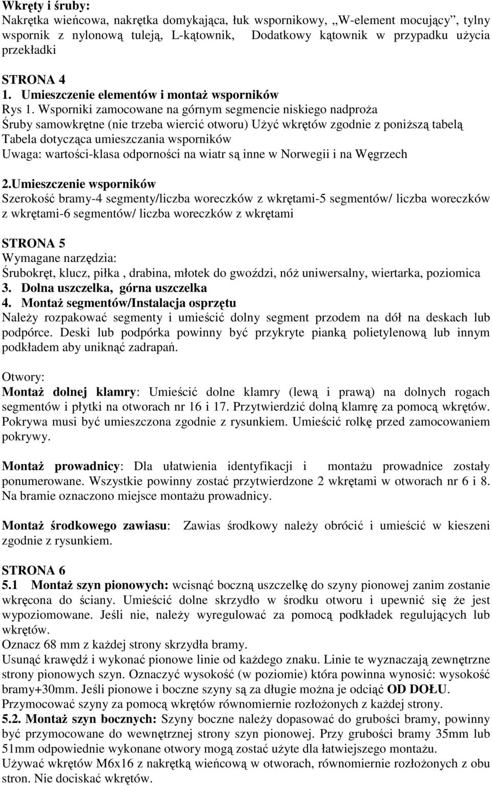 Wsporniki zamocowane na górnym segmencie niskiego nadproża Śruby samowkrętne (nie trzeba wiercić otworu) Użyć wkrętów zgodnie z poniższą tabelą Tabela dotycząca umieszczania wsporników Uwaga: