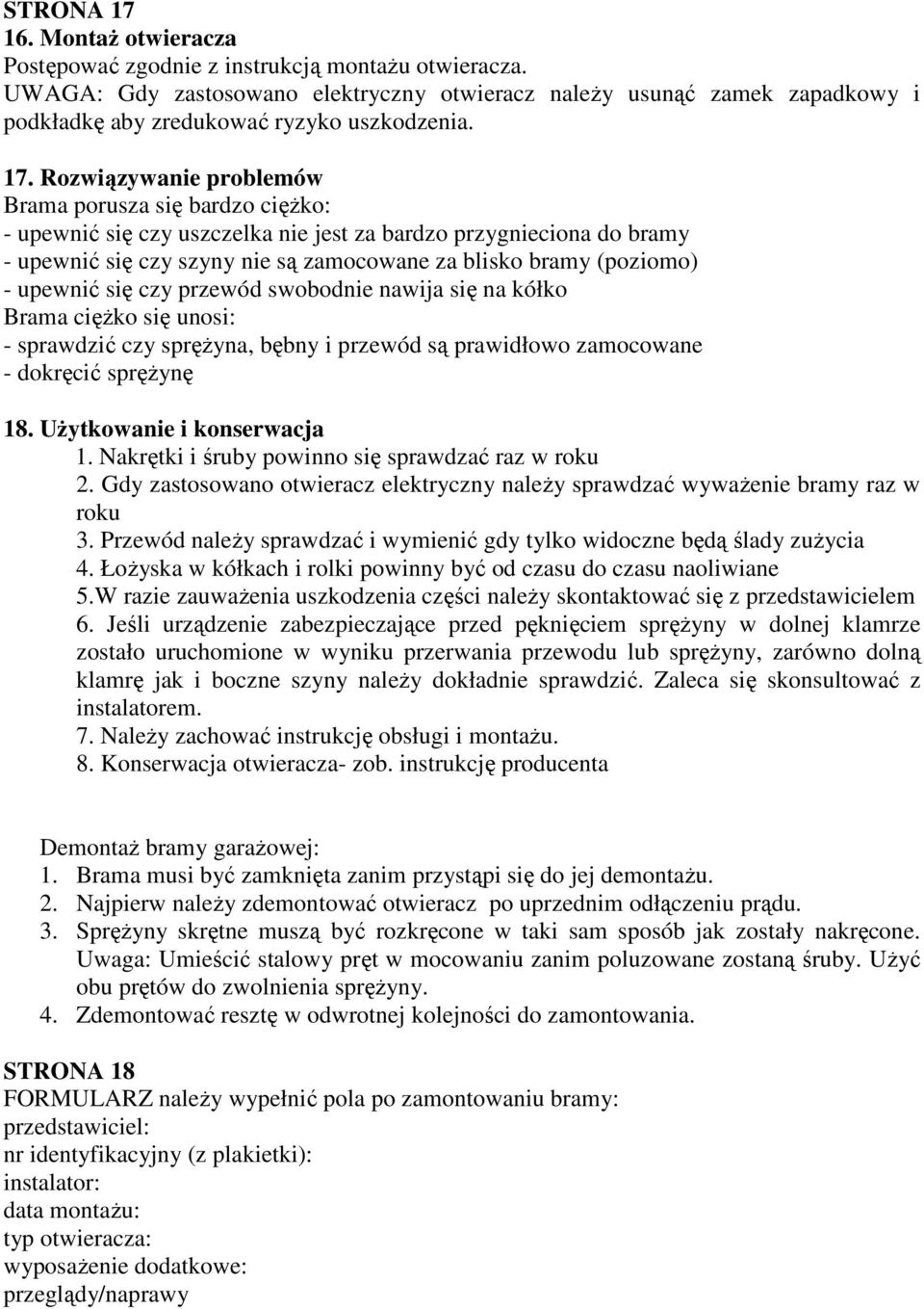 Rozwiązywanie problemów Brama porusza się bardzo ciężko: - upewnić się czy uszczelka nie jest za bardzo przygnieciona do bramy - upewnić się czy szyny nie są zamocowane za blisko bramy (poziomo) -