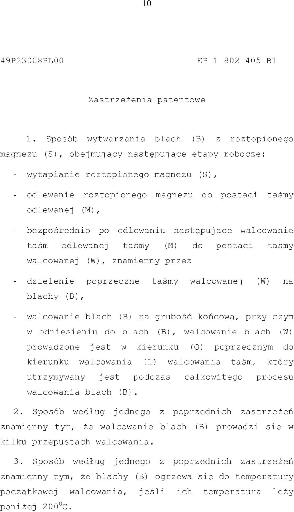 - bezpośrednio po odlewaniu następujące walcowanie taśm odlewanej taśmy (M) do postaci taśmy walcowanej (W), znamienny przez - dzielenie poprzeczne taśmy walcowanej (W) na blachy (B), - walcowanie