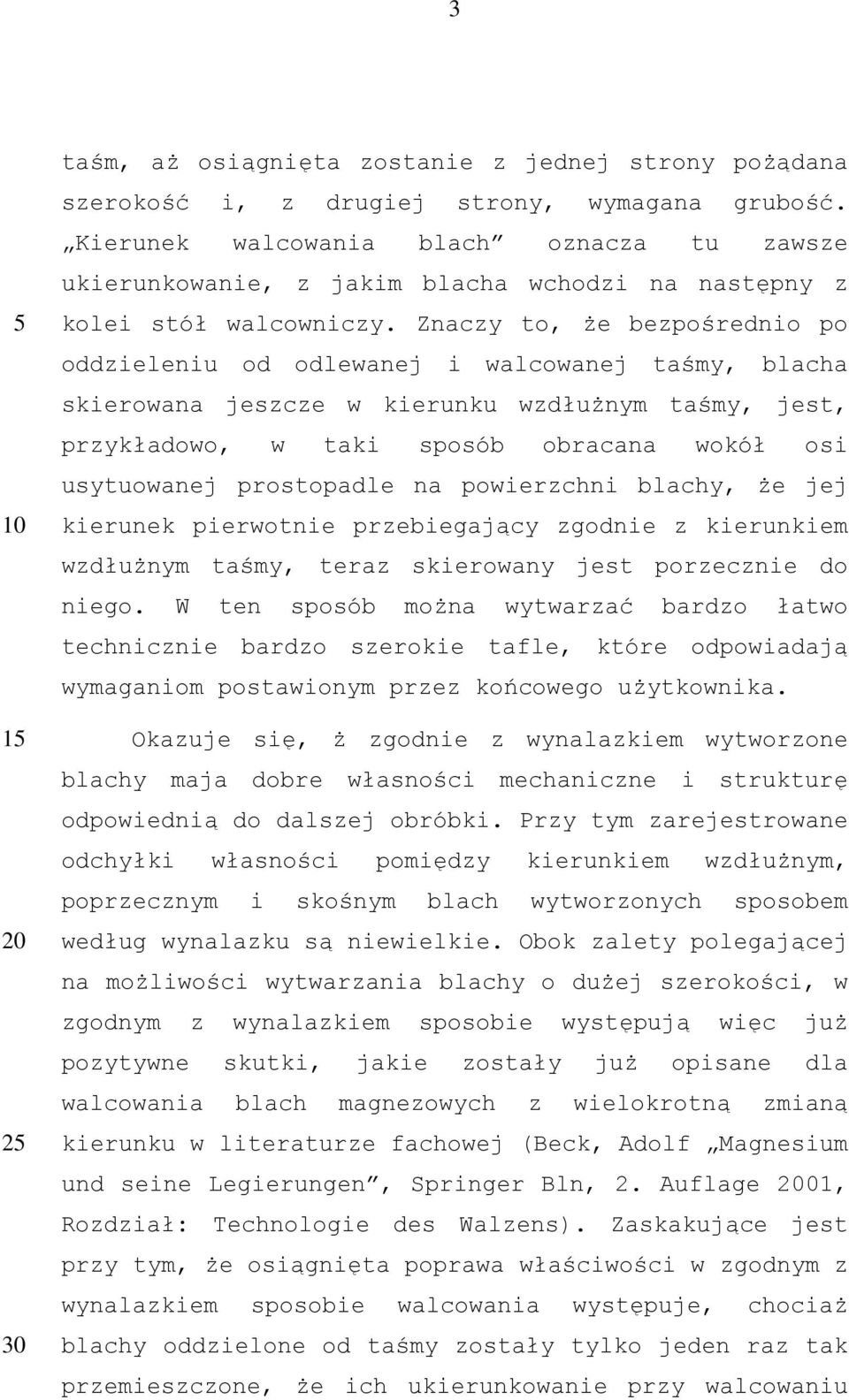 Znaczy to, że bezpośrednio po oddzieleniu od odlewanej i walcowanej taśmy, blacha skierowana jeszcze w kierunku wzdłużnym taśmy, jest, przykładowo, w taki sposób obracana wokół osi usytuowanej