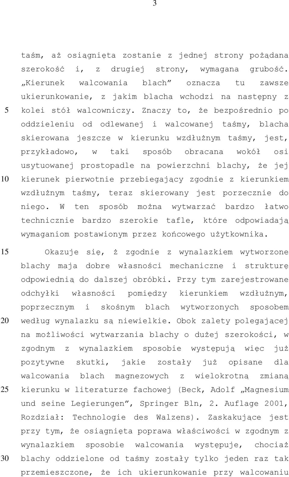 Znaczy to, że bezpośrednio po oddzieleniu od odlewanej i walcowanej taśmy, blacha skierowana jeszcze w kierunku wzdłużnym taśmy, jest, przykładowo, w taki sposób obracana wokół osi usytuowanej