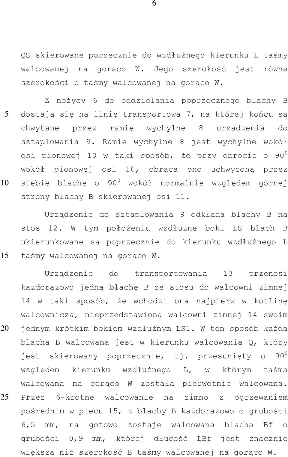 Ramię wychylne 8 jest wychylne wokół osi pionowej w taki sposób, że przy obrocie o 90 0 wokół pionowej osi, obraca ono uchwyconą przez siebie blachę o 90 0 wokół normalnie względem górnej strony